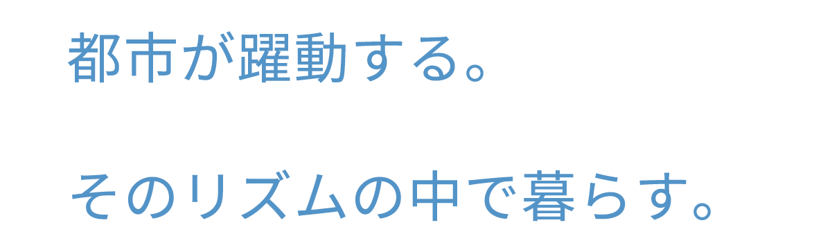 都市が躍動する。そのリズムの中で暮らす。